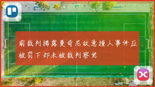 前裁判揭露曼奇尼故意撞人事件应被罚下却未被裁判察觉