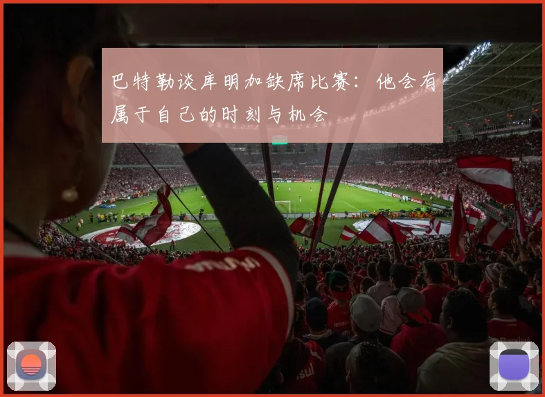 巴特勒谈库明加缺席比赛：他会有属于自己的时刻与机会