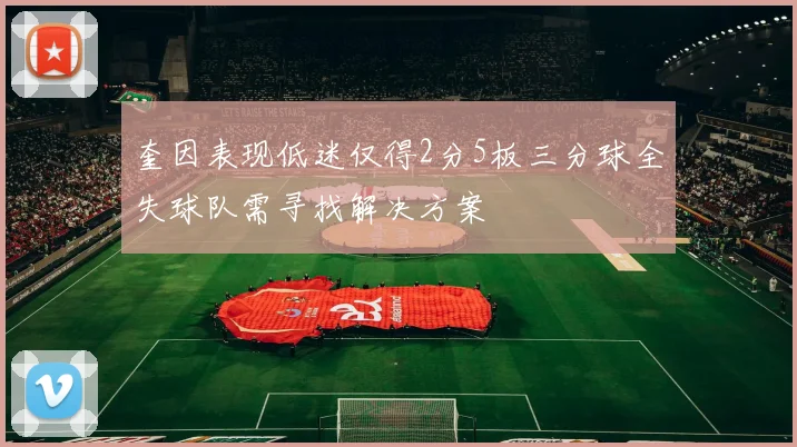 奎因表现低迷仅得2分5板三分球全失球队需寻找解决方案
