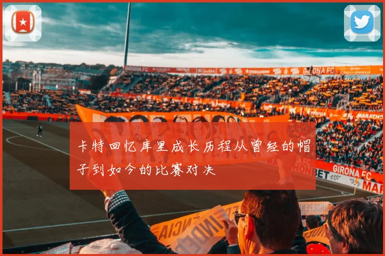卡特回忆库里成长历程从曾经的帽子到如今的比赛对决