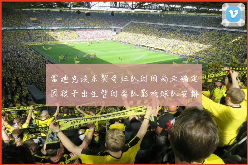 雷迪克谈东契奇归队时间尚未确定因孩子出生暂时离队影响球队安排
