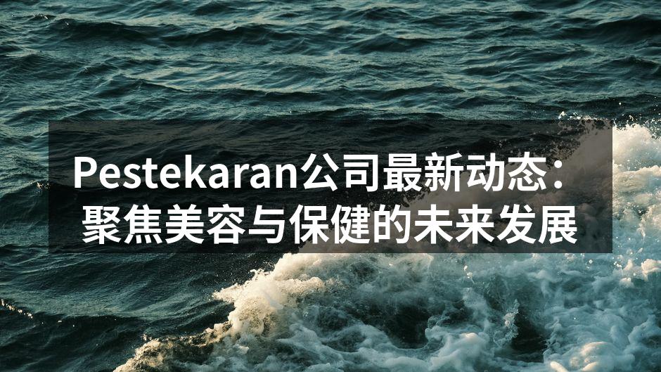Pestekaran公司最新动态：聚焦美